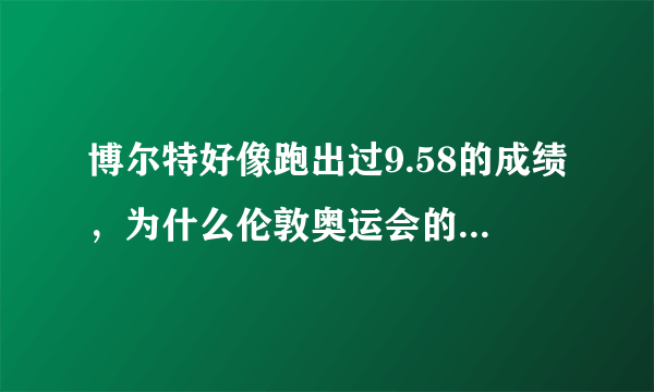 博尔特好像跑出过9.58的成绩，为什么伦敦奥运会的9.63是破世界纪录呢？