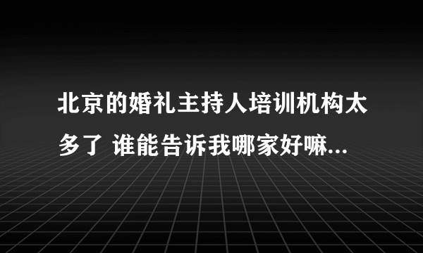 北京的婚礼主持人培训机构太多了 谁能告诉我哪家好嘛~迷茫了~