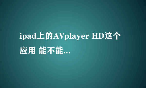 ipad上的AVplayer HD这个应用 能不能播放腾讯视频的Qlv格式？