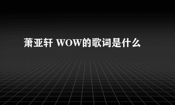 萧亚轩 WOW的歌词是什么