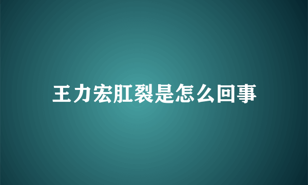 王力宏肛裂是怎么回事