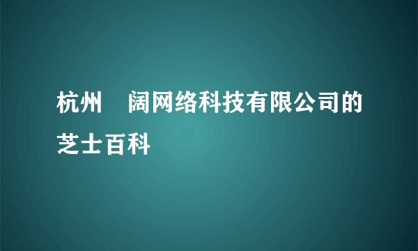 杭州郞阔网络科技有限公司的芝士百科