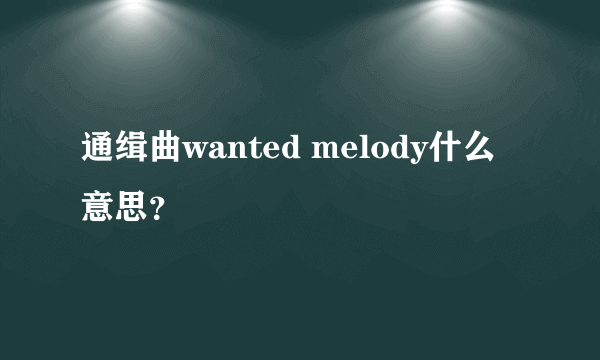 通缉曲wanted melody什么意思？