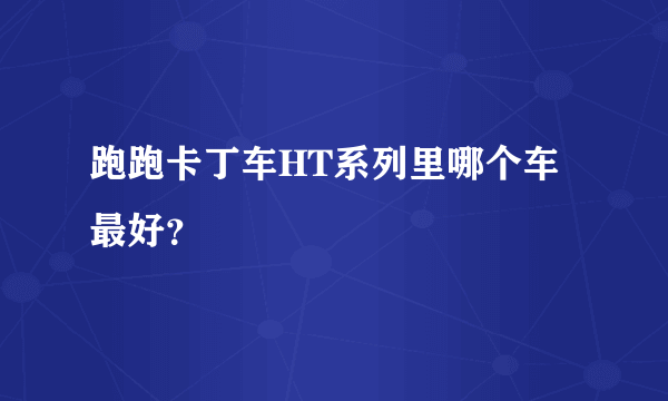 跑跑卡丁车HT系列里哪个车最好？