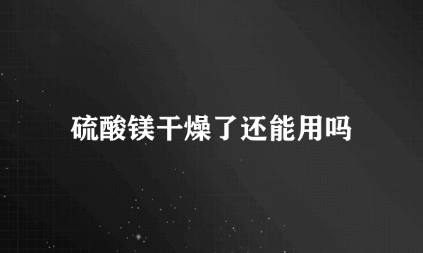 硫酸镁干燥了还能用吗