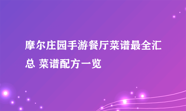 摩尔庄园手游餐厅菜谱最全汇总 菜谱配方一览