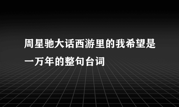 周星驰大话西游里的我希望是一万年的整句台词