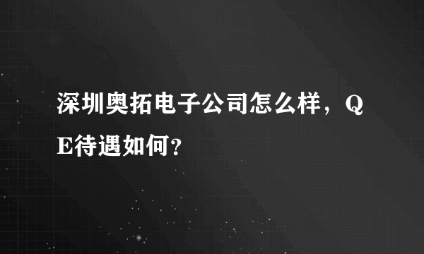 深圳奥拓电子公司怎么样，QE待遇如何？