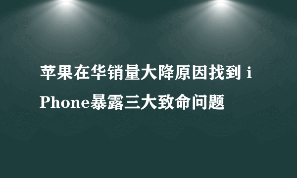 苹果在华销量大降原因找到 iPhone暴露三大致命问题