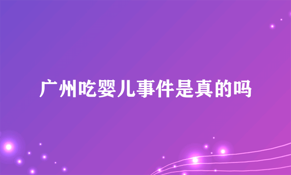 广州吃婴儿事件是真的吗