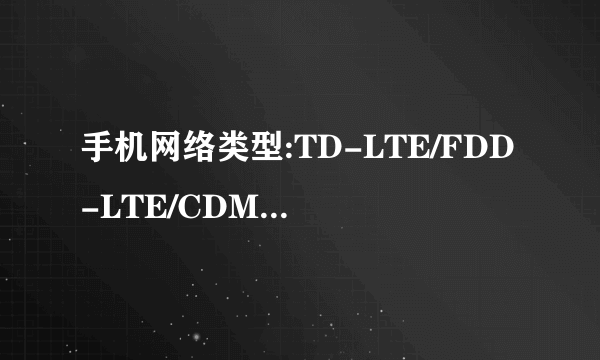 手机网络类型:TD-LTE/FDD-LTE/CDMA/GSM各是什么卡?