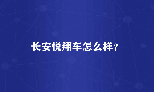 长安悦翔车怎么样？