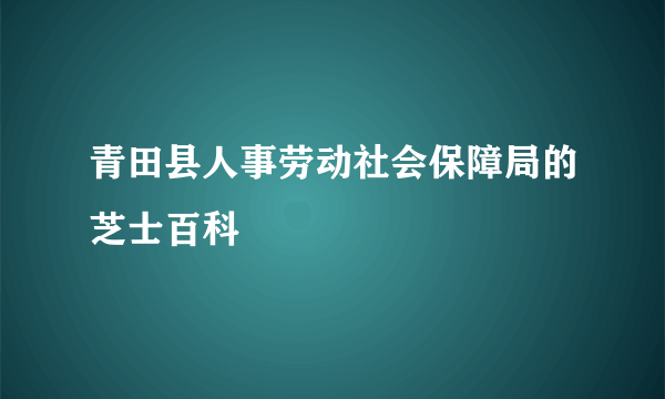 青田县人事劳动社会保障局的芝士百科