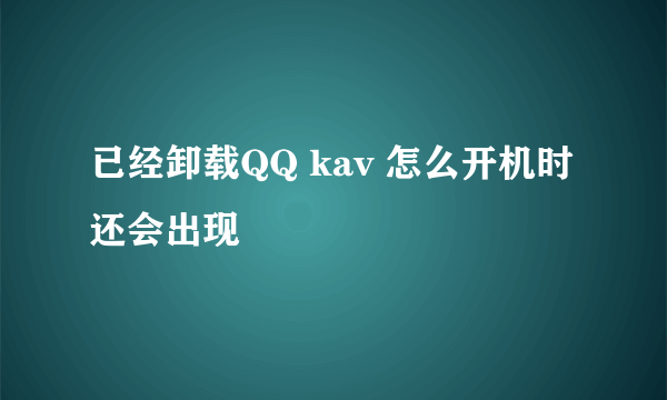 已经卸载QQ kav 怎么开机时还会出现