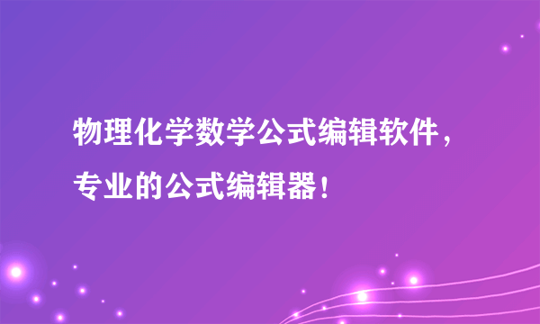 物理化学数学公式编辑软件，专业的公式编辑器！