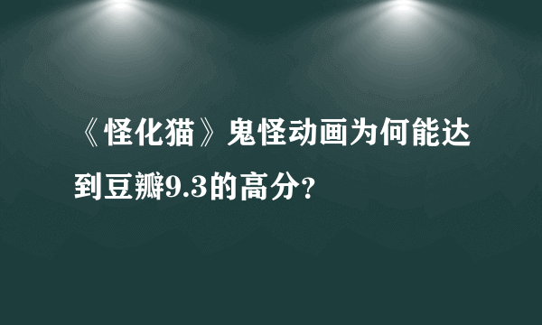 《怪化猫》鬼怪动画为何能达到豆瓣9.3的高分？