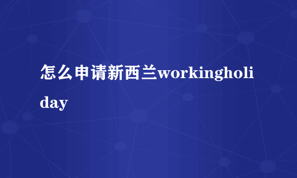 怎么申请新西兰workingholiday