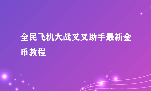 全民飞机大战叉叉助手最新金币教程