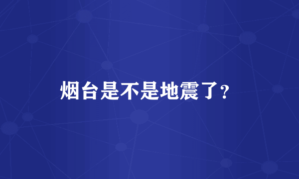 烟台是不是地震了？