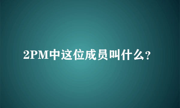 2PM中这位成员叫什么？