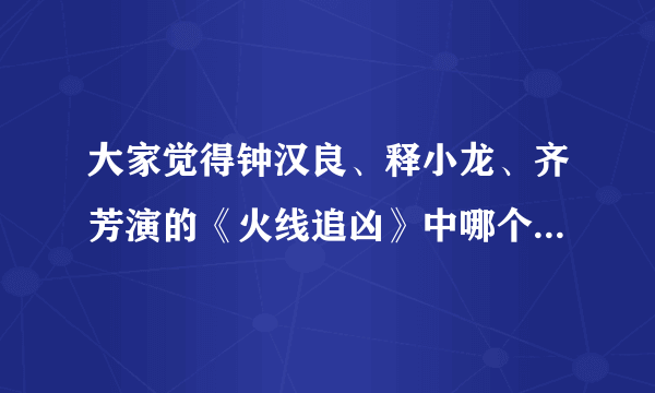 大家觉得钟汉良、释小龙、齐芳演的《火线追凶》中哪个最好看？