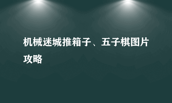 机械迷城推箱子、五子棋图片攻略