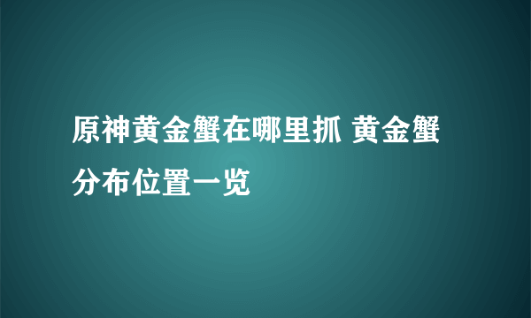 原神黄金蟹在哪里抓 黄金蟹分布位置一览