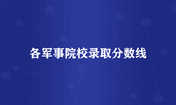 各军事院校录取分数线