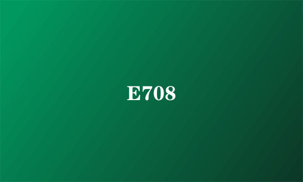 E708