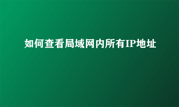 如何查看局域网内所有IP地址