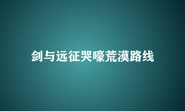 剑与远征哭嚎荒漠路线