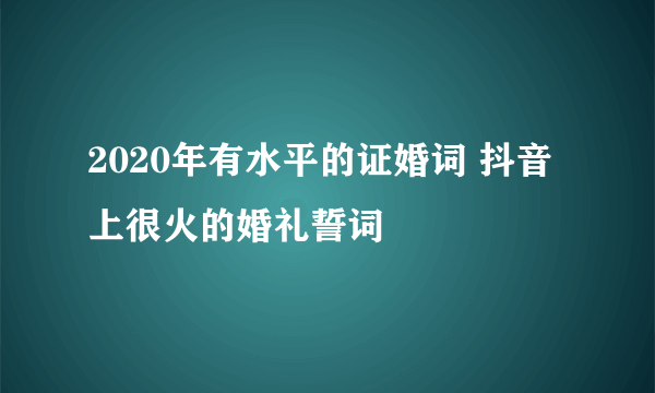 2020年有水平的证婚词 抖音上很火的婚礼誓词