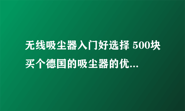 无线吸尘器入门好选择 500块买个德国的吸尘器的优缺点 KARCHER