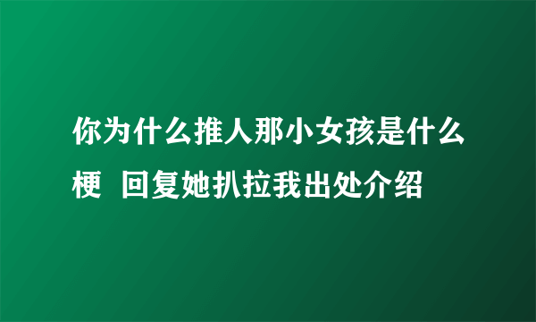 你为什么推人那小女孩是什么梗  回复她扒拉我出处介绍