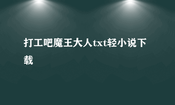 打工吧魔王大人txt轻小说下载