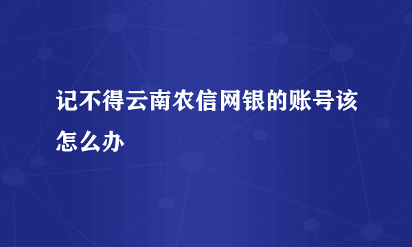 记不得云南农信网银的账号该怎么办