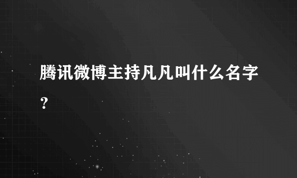 腾讯微博主持凡凡叫什么名字？