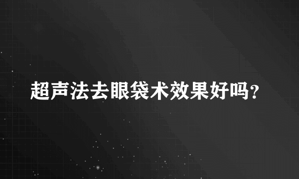 超声法去眼袋术效果好吗？