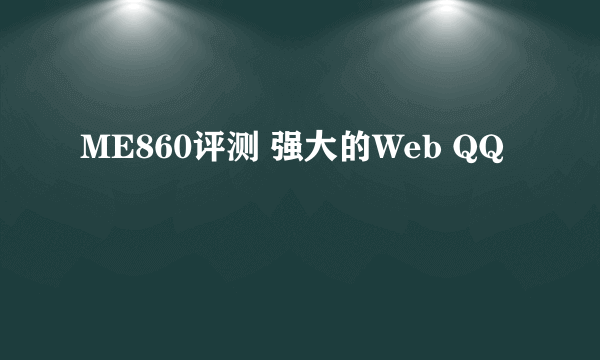 ME860评测 强大的Web QQ