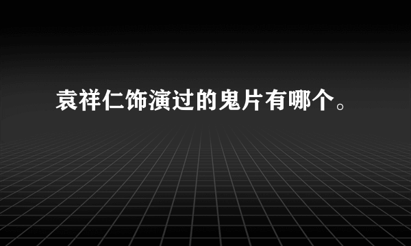 袁祥仁饰演过的鬼片有哪个。