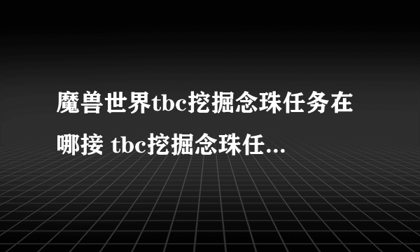 魔兽世界tbc挖掘念珠任务在哪接 tbc挖掘念珠任务接取位置