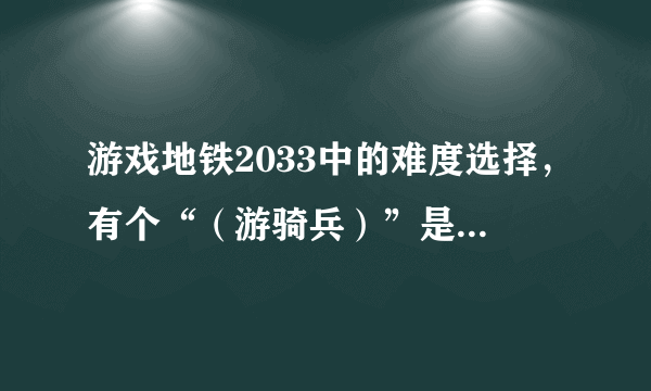 游戏地铁2033中的难度选择，有个“（游骑兵）”是什么意思？跟普通的有区别吗？