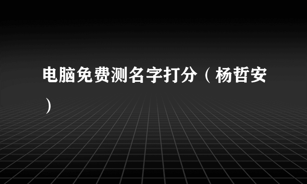 电脑免费测名字打分（杨哲安）