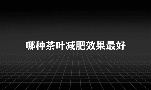 哪种茶叶减肥效果最好