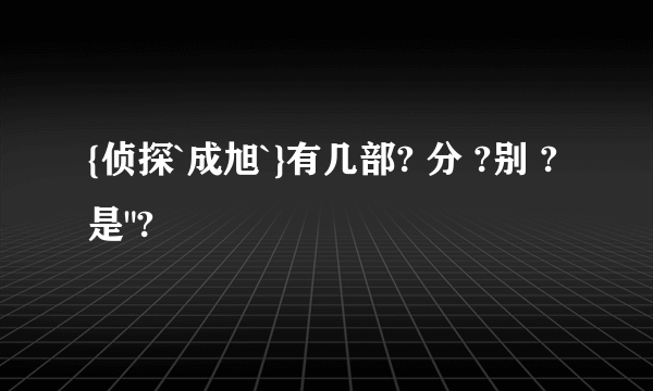 {侦探`成旭`}有几部? 分 ?别 ? 是