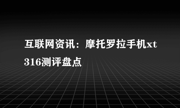 互联网资讯：摩托罗拉手机xt316测评盘点