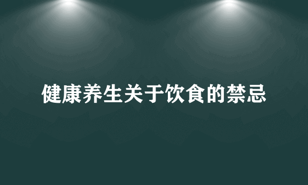 健康养生关于饮食的禁忌