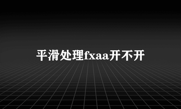 平滑处理fxaa开不开