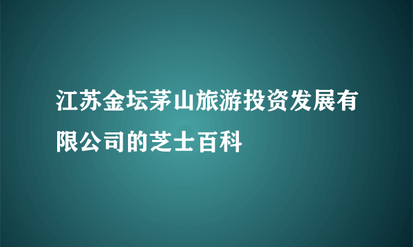 江苏金坛茅山旅游投资发展有限公司的芝士百科