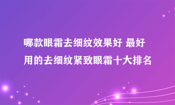 哪款眼霜去细纹效果好 最好用的去细纹紧致眼霜十大排名